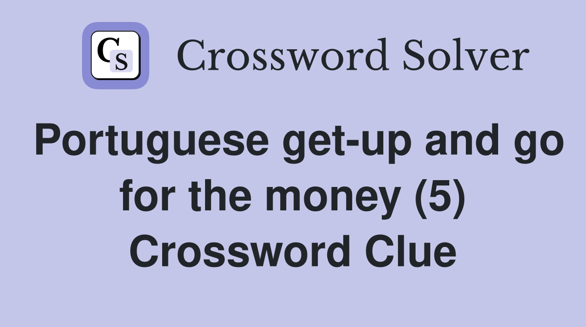 Portuguese get-up and go for the money (5) Crossword Clue