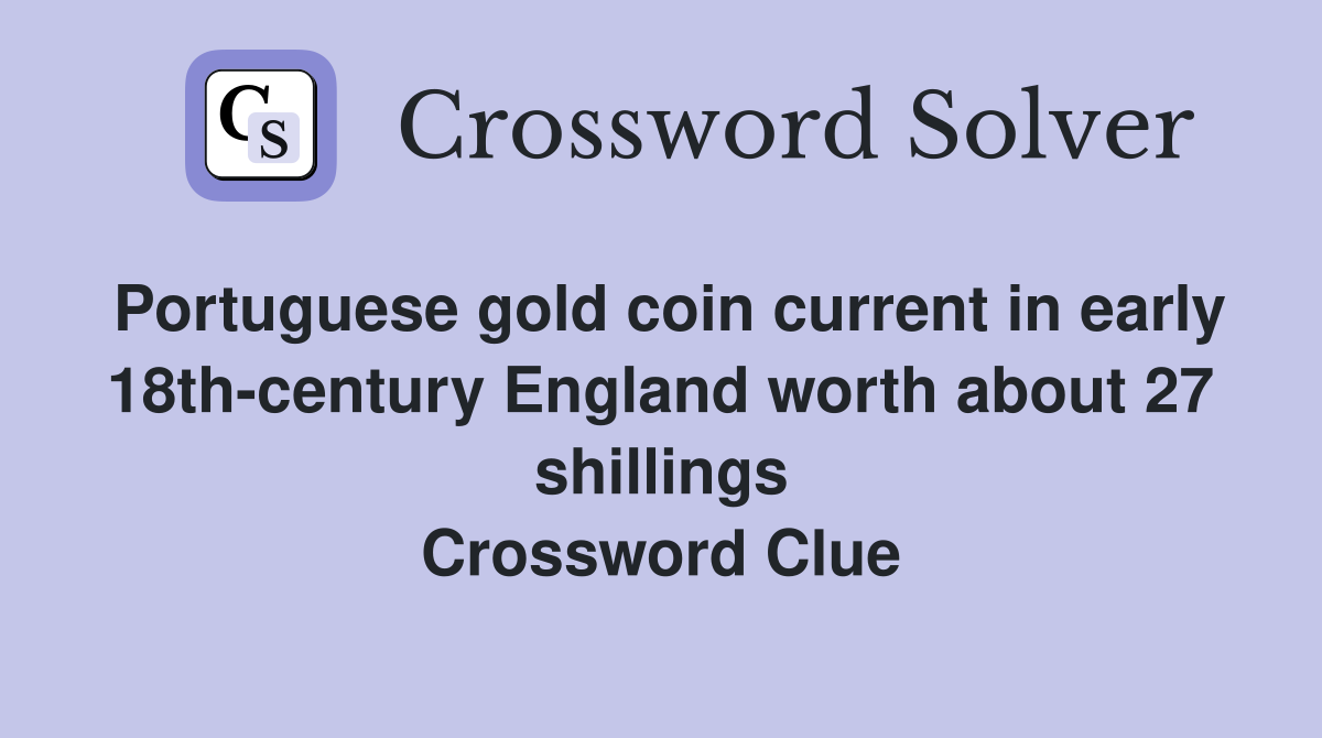 Portuguese gold coin current in early 18th-century England worth about 27 shillings Crossword Clue