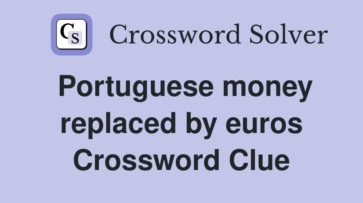 Portuguese money replaced by euros Crossword Clue