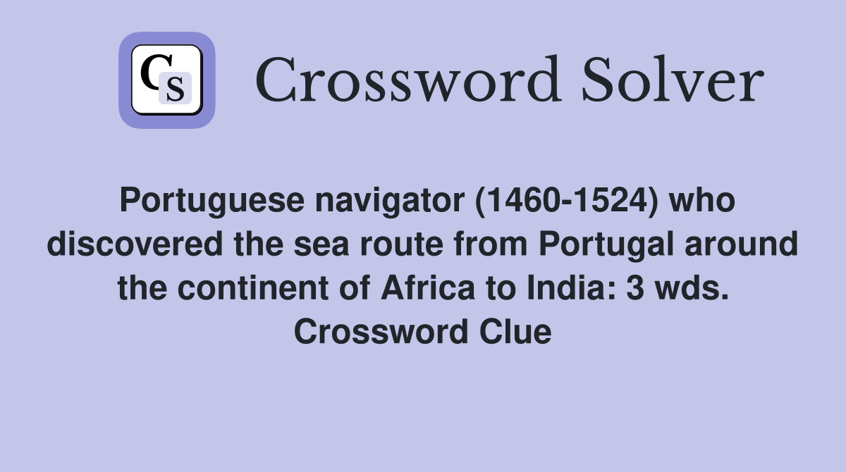 Portuguese navigator (1460-1524) who discovered the sea route from Portugal around the continent of Africa to India: 3 wds. Crossword Clue