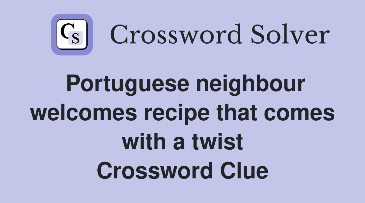 Portuguese neighbour welcomes recipe that comes with a twist Crossword Clue