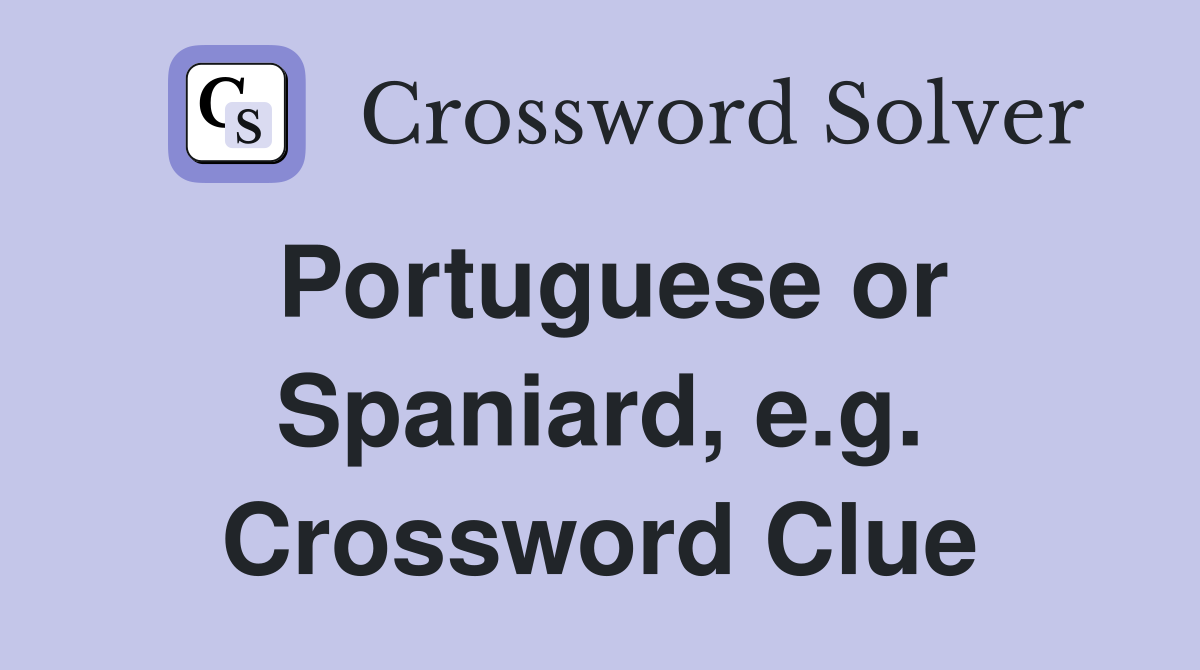 Portuguese or Spaniard, e.g. Crossword Clue