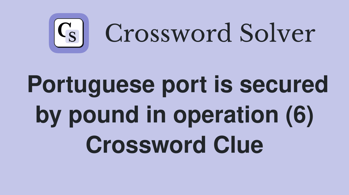 Portuguese port is secured by pound in operation (6) Crossword Clue