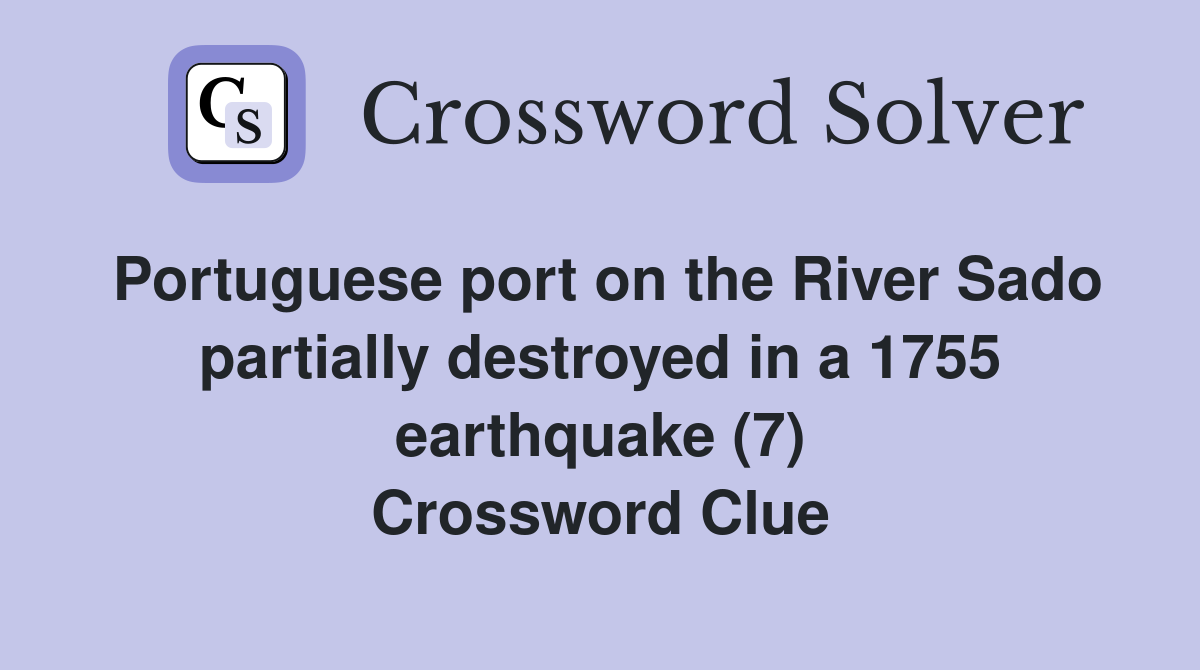 Portuguese port on the River Sado partially destroyed in a 1755 earthquake (7) Crossword Clue