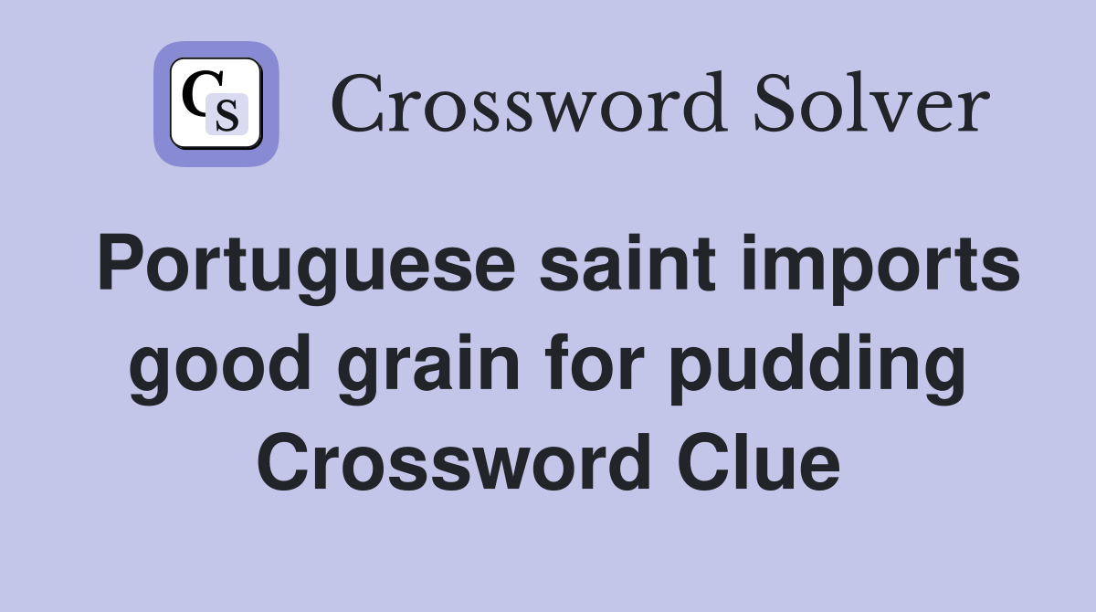 Portuguese saint imports good grain for pudding Crossword Clue