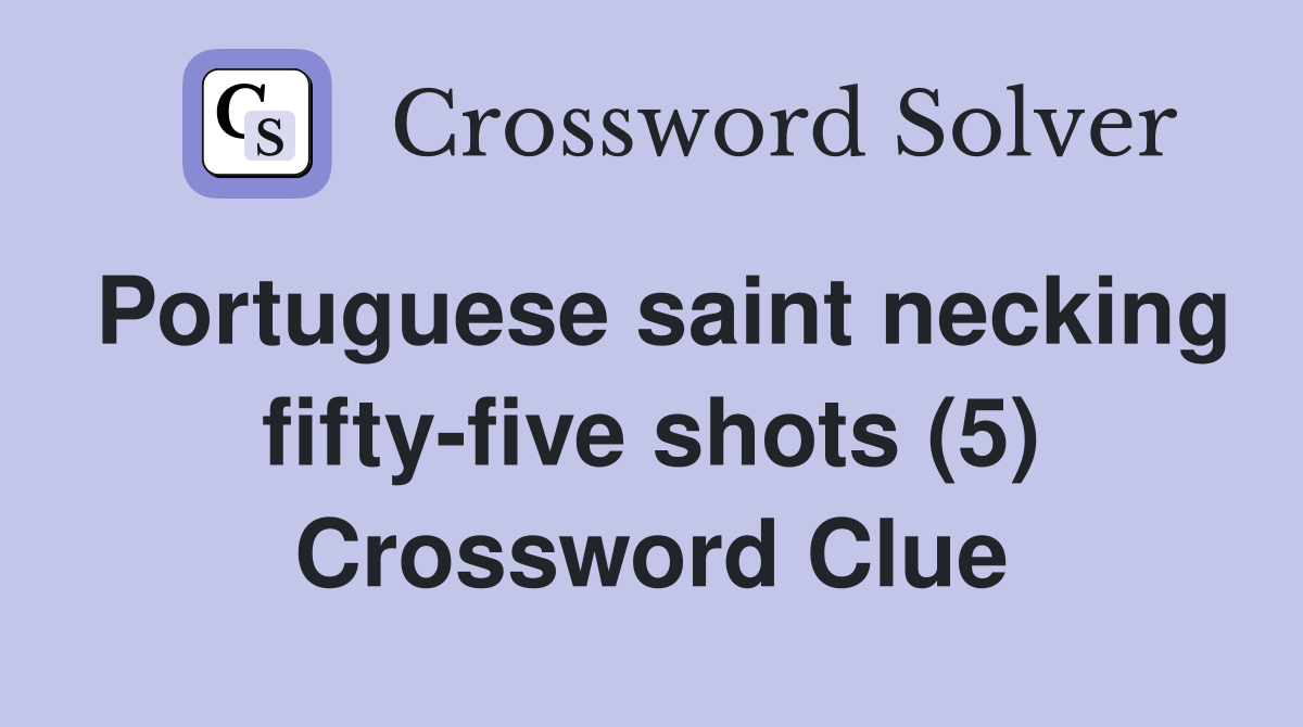 Portuguese saint necking fifty-five shots (5) Crossword Clue