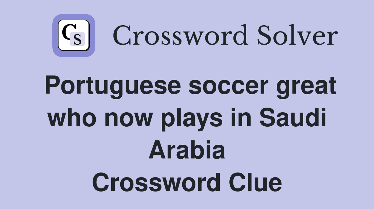 Portuguese soccer great who now plays in Saudi Arabia Crossword Clue