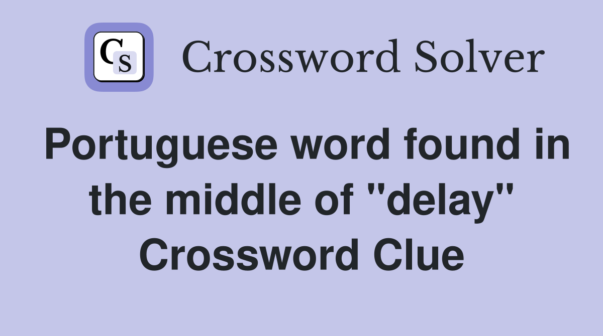 Portuguese word found in the middle of "delay" Crossword Clue