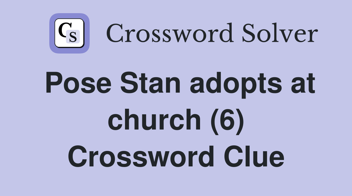 Pose Stan adopts at church (6) Crossword Clue