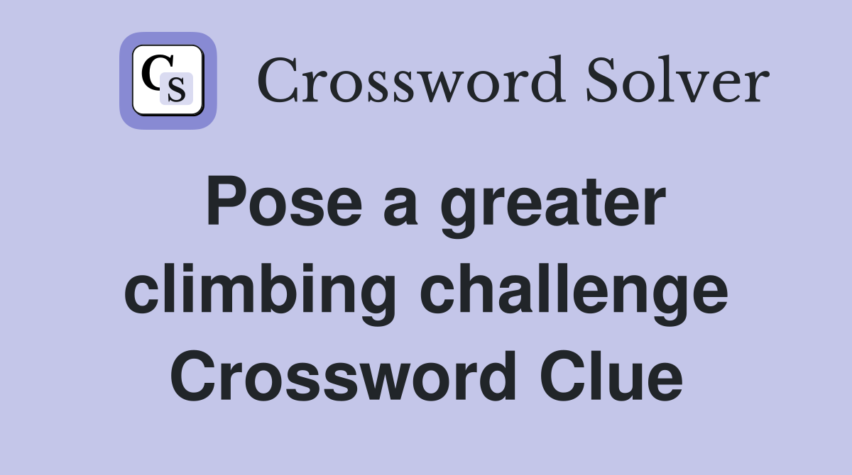 Pose a greater climbing challenge Crossword Clue