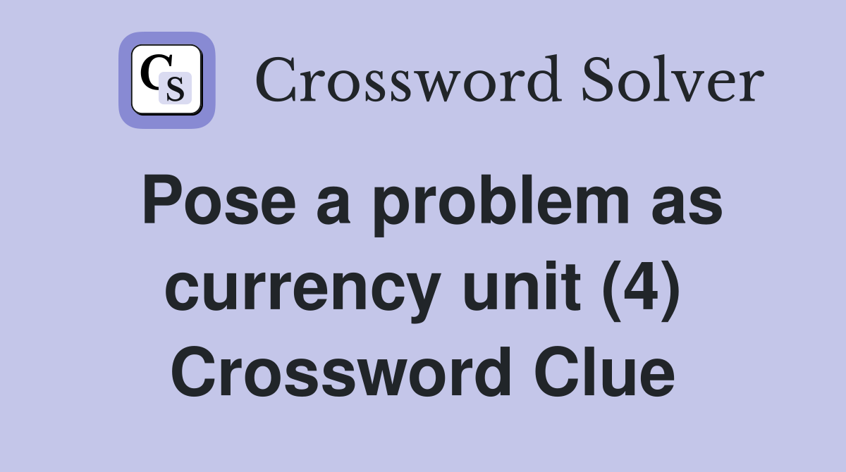 Pose a problem as currency unit (4) Crossword Clue