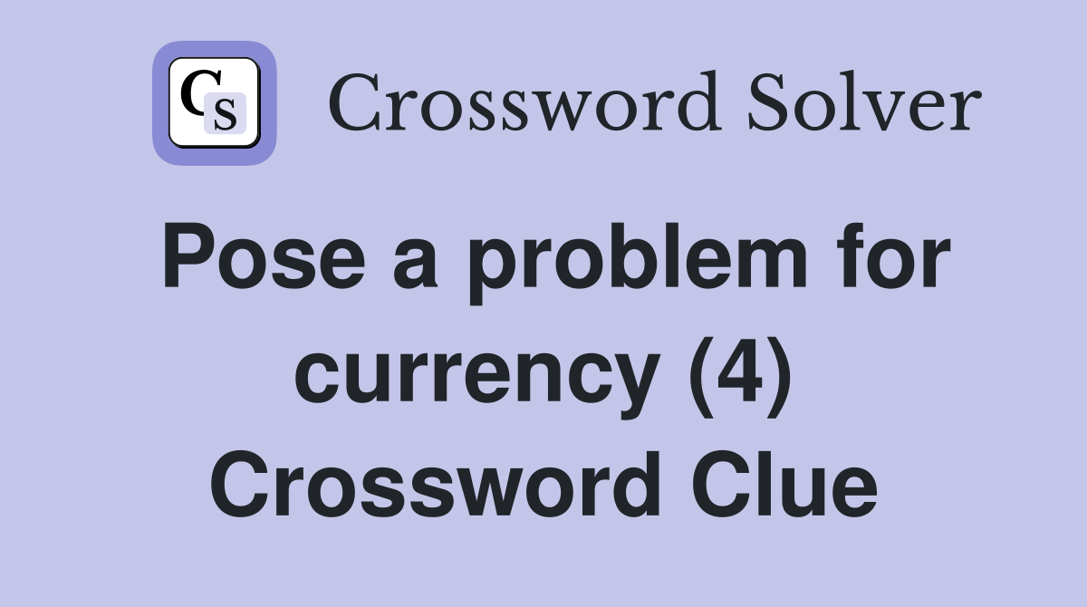 Pose a problem for currency (4) Crossword Clue