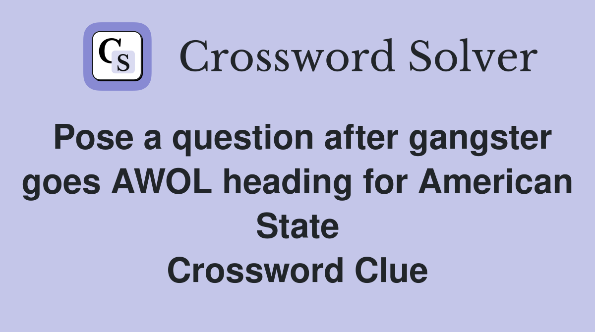 Pose a question after gangster goes AWOL heading for American State Crossword Clue