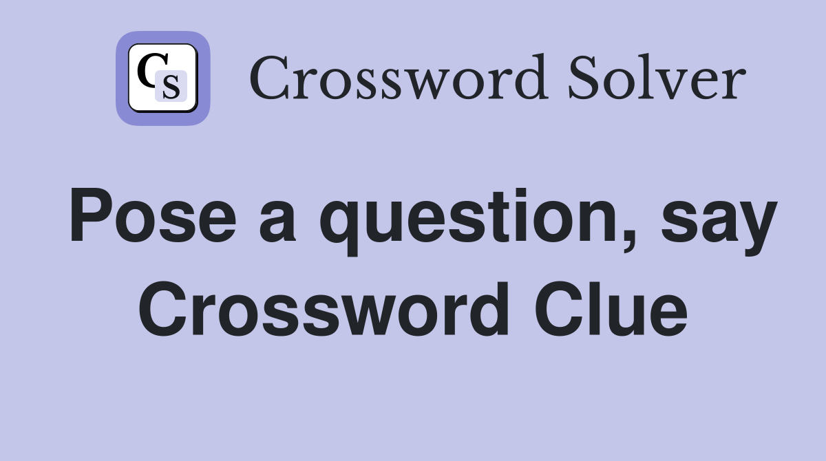 Pose a question, say Crossword Clue