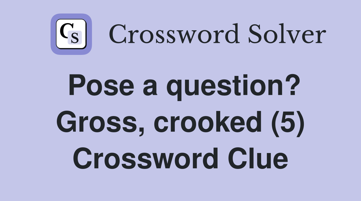 Pose a question? Gross, crooked (5) Crossword Clue