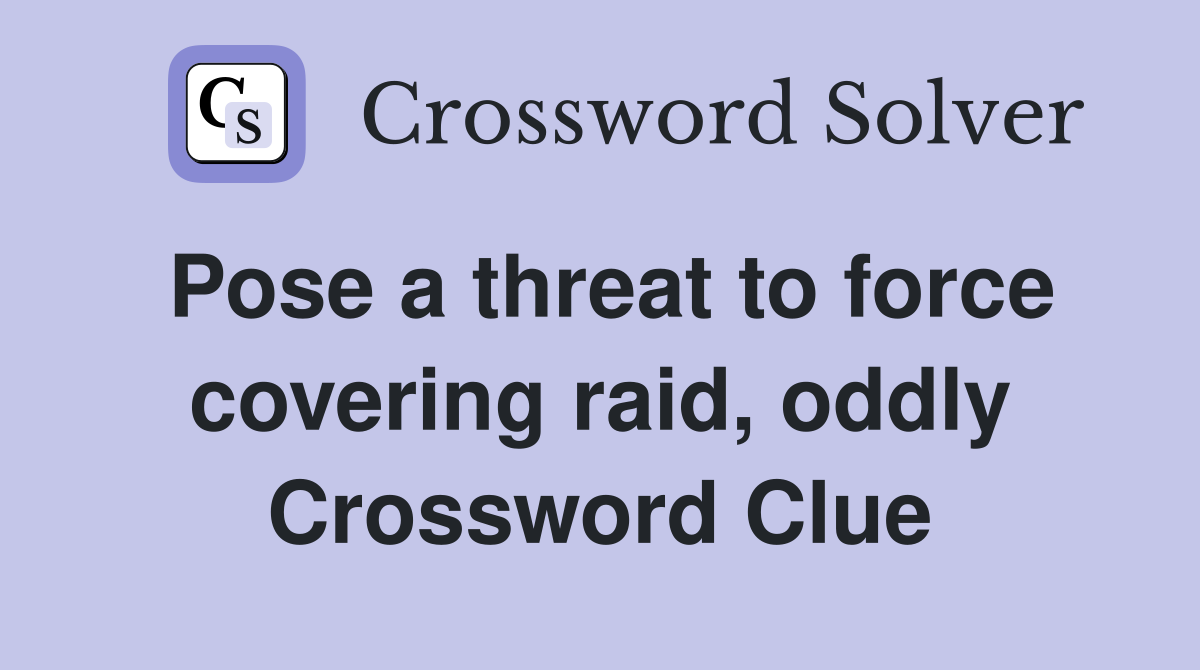 Pose a threat to force covering raid, oddly Crossword Clue