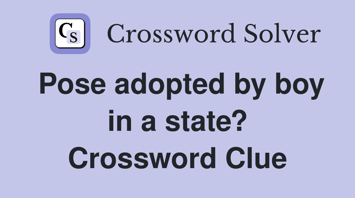 Pose adopted by boy in a state? Crossword Clue