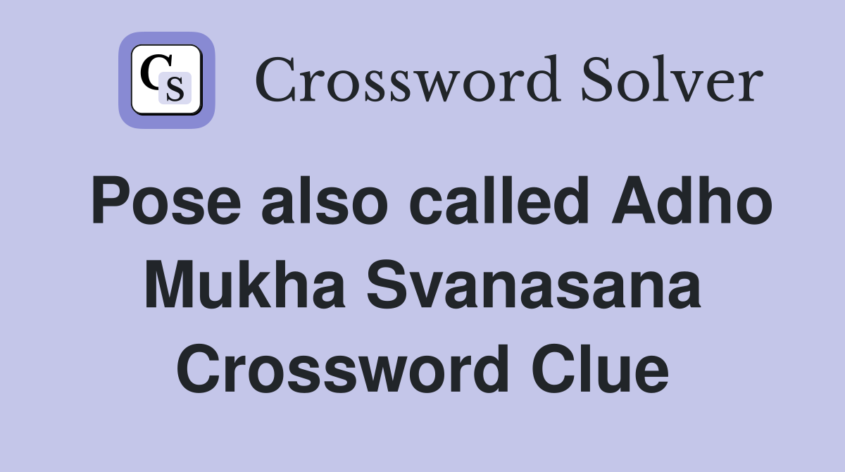 Pose also called Adho Mukha Svanasana Crossword Clue