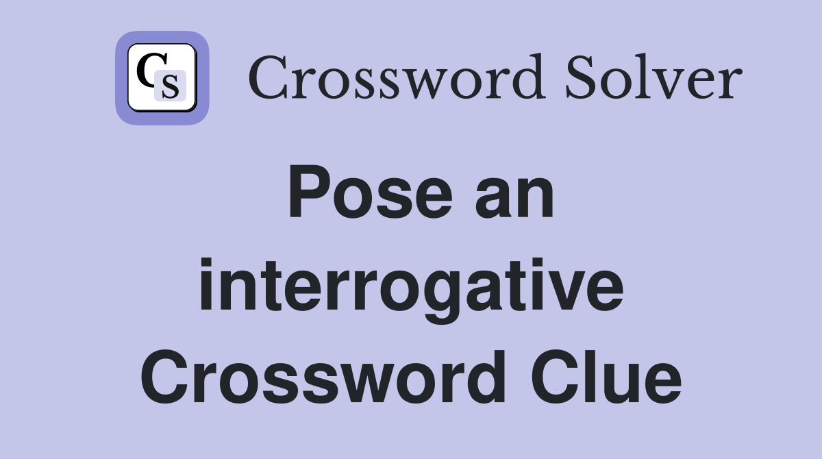 Pose an interrogative Crossword Clue