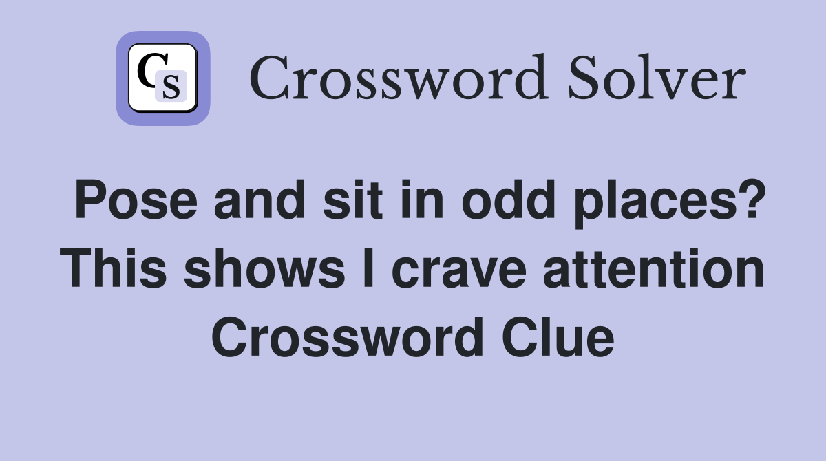 Pose and sit in odd places? This shows I crave attention Crossword Clue