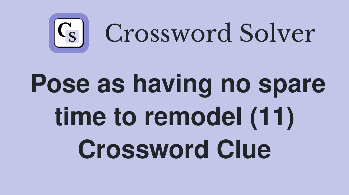 Pose as having no spare time to remodel (11) Crossword Clue