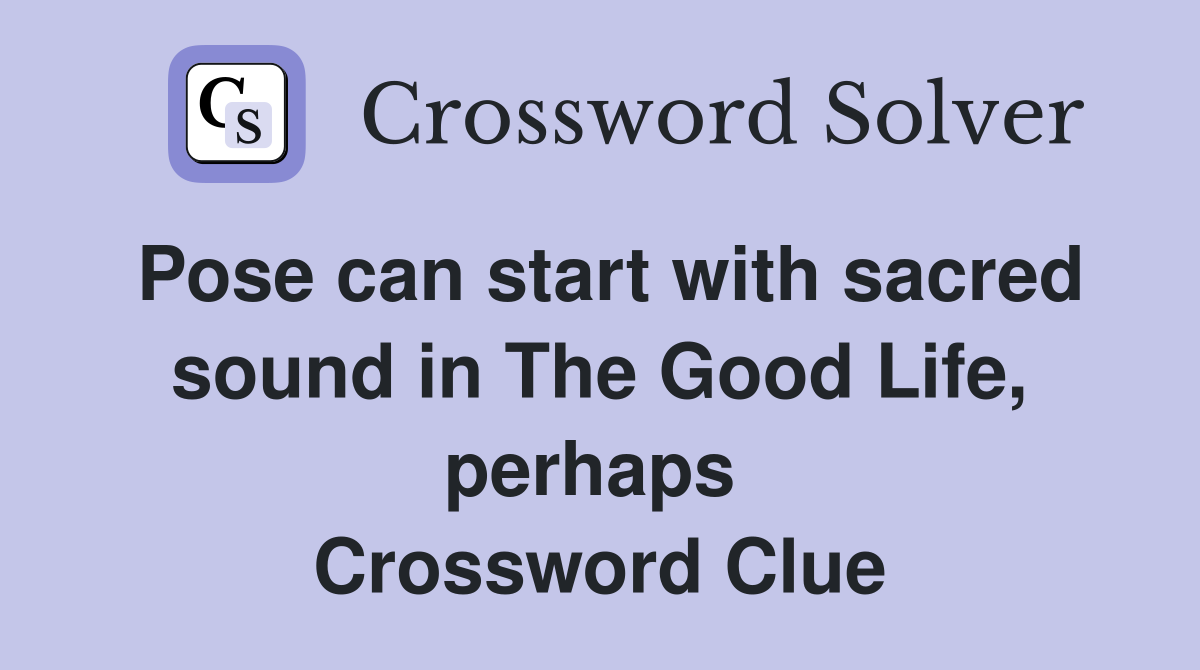 Pose can start with sacred sound in The Good Life, perhaps  Crossword Clue