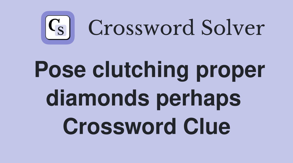 Pose clutching proper diamonds perhaps  Crossword Clue
