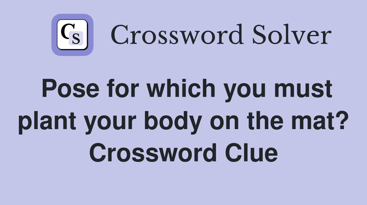 Pose for which you must plant your body on the mat? Crossword Clue
