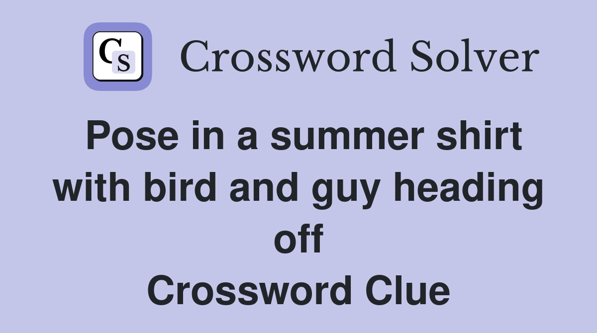 Pose in a summer shirt with bird and guy heading off Crossword Clue