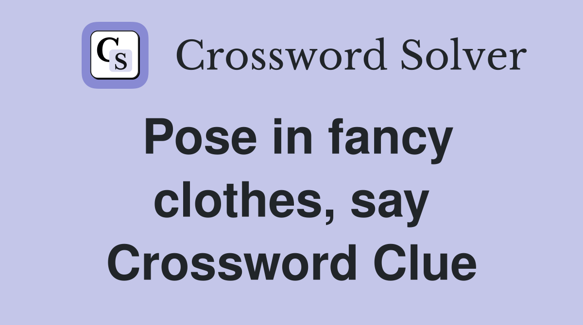 Pose in fancy clothes, say Crossword Clue