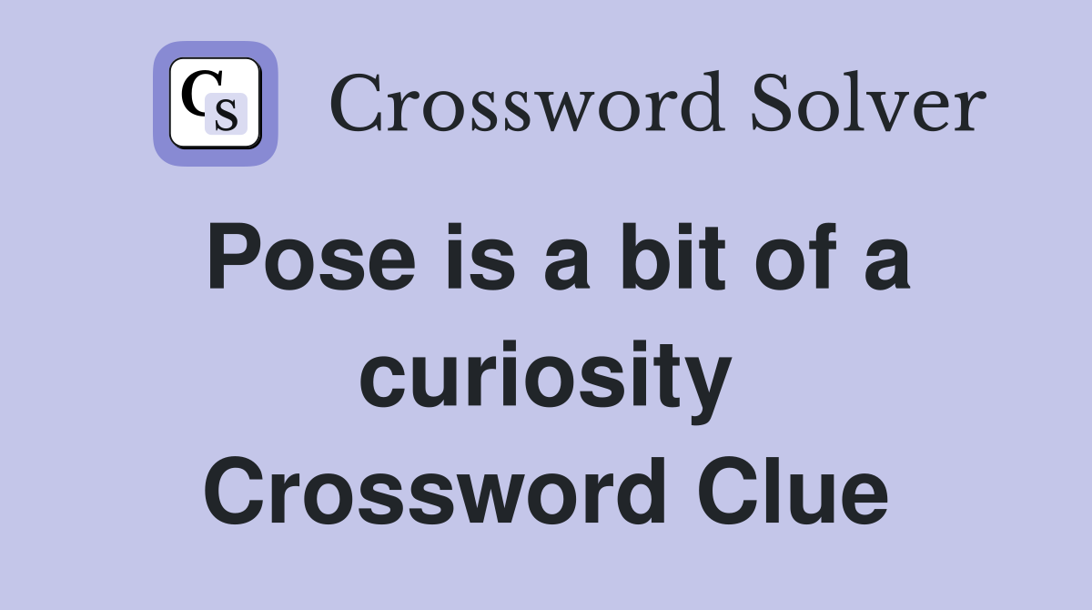 Pose is a bit of a curiosity Crossword Clue