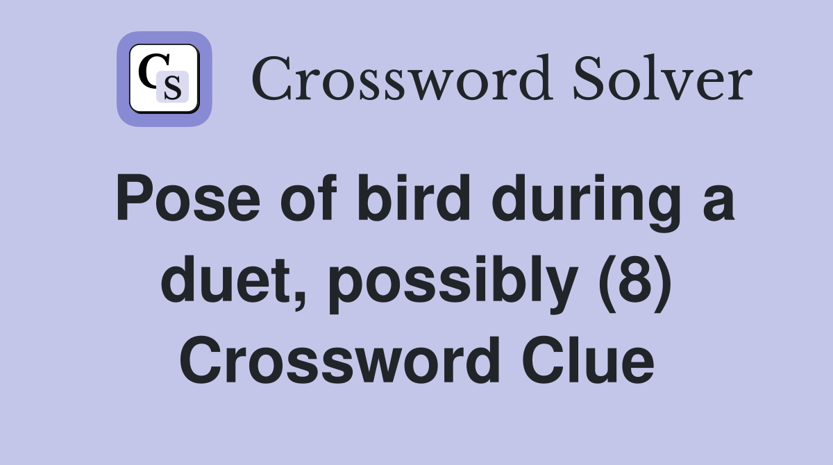 Pose of bird during a duet, possibly (8) Crossword Clue