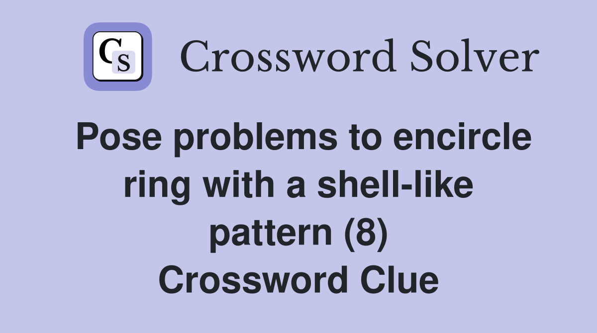 Pose problems to encircle ring with a shell-like pattern (8) Crossword Clue