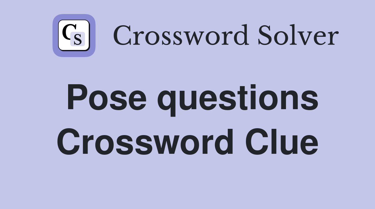 Pose questions Crossword Clue