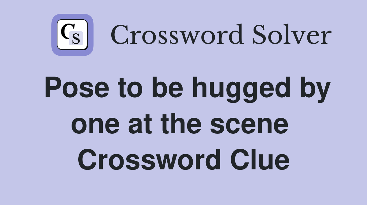 Pose to be hugged by one at the scene  Crossword Clue