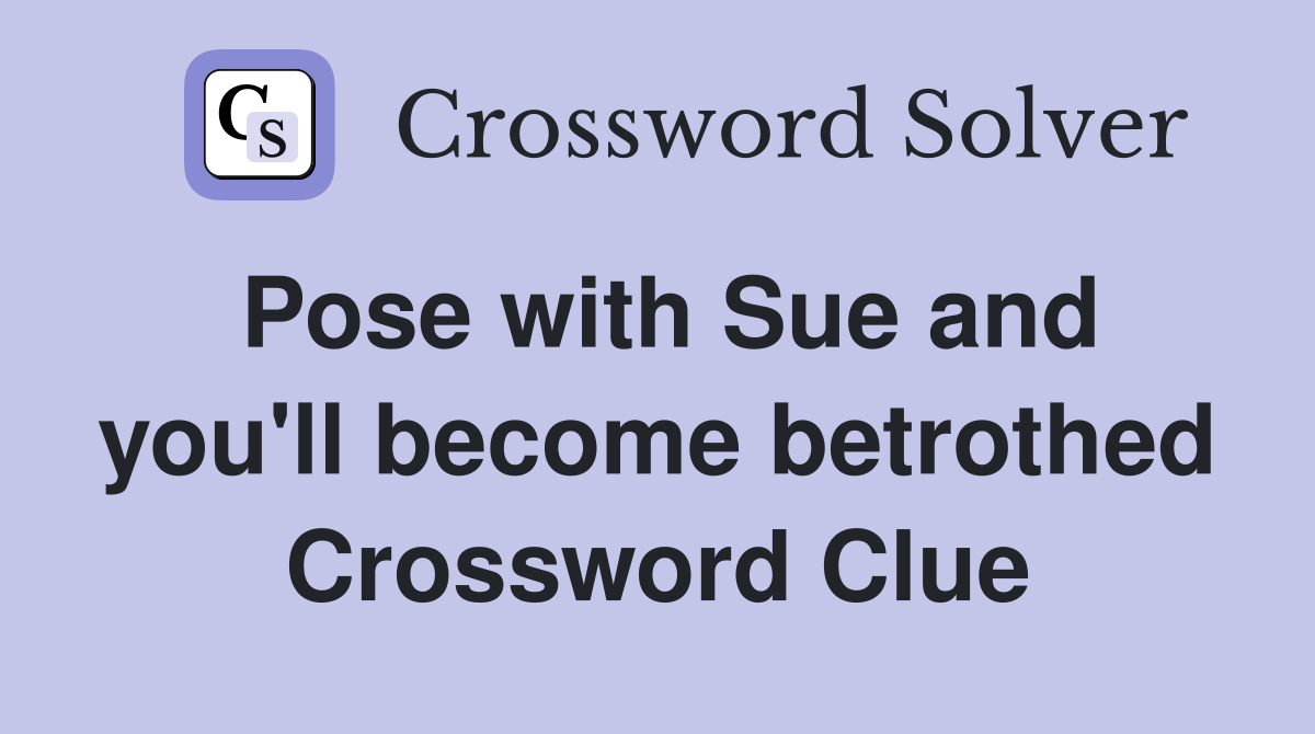 Pose with Sue and you'll become betrothed Crossword Clue