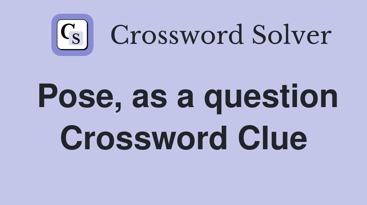 Pose, as a question Crossword Clue