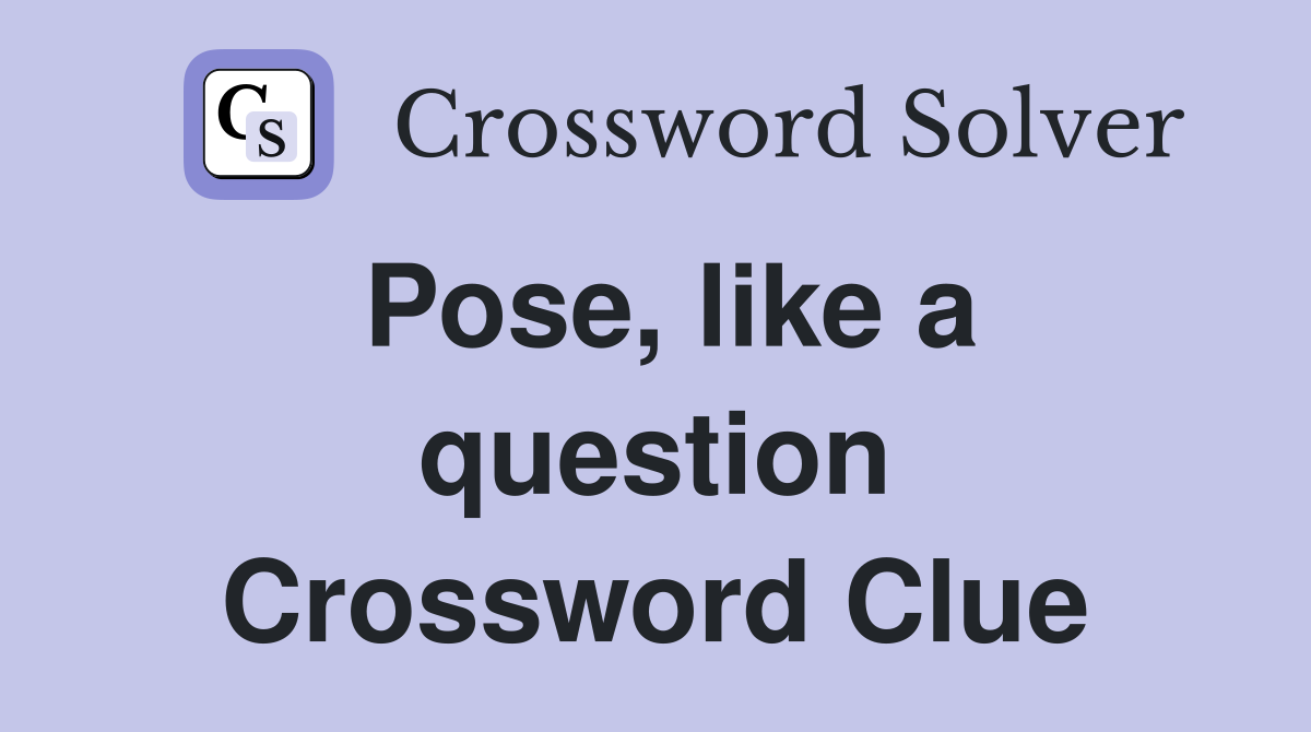 Pose, like a question Crossword Clue
