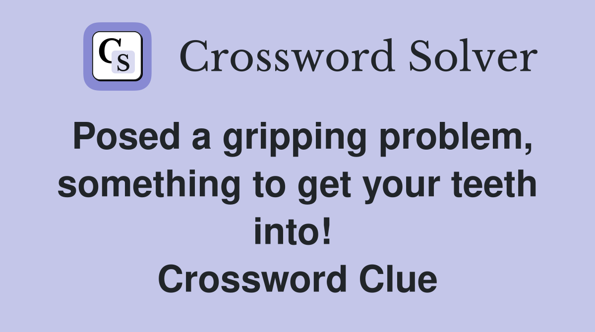 Posed a gripping problem, something to get your teeth into!  Crossword Clue