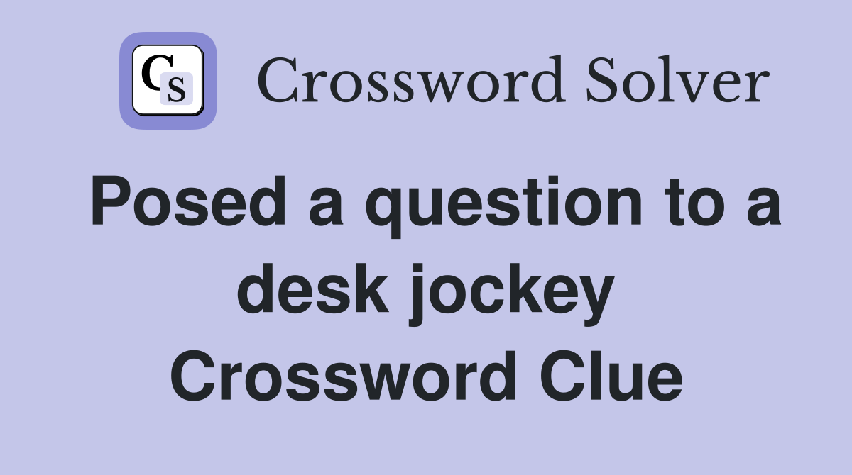 Posed a question to a desk jockey Crossword Clue