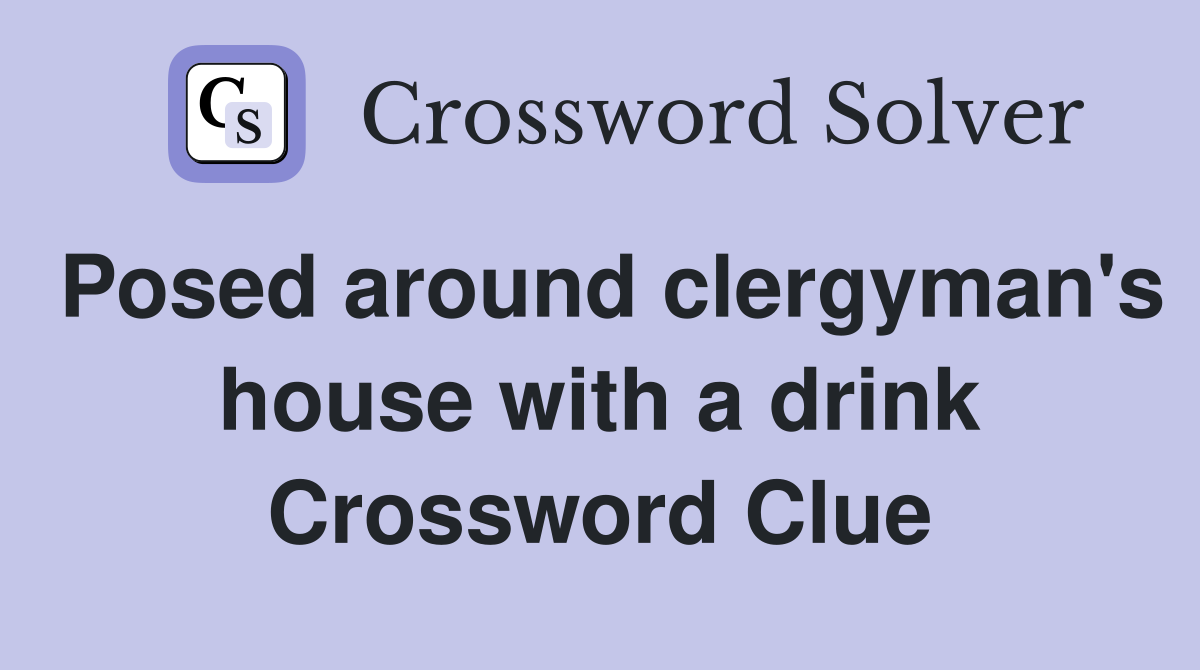 Posed around clergyman's house with a drink Crossword Clue