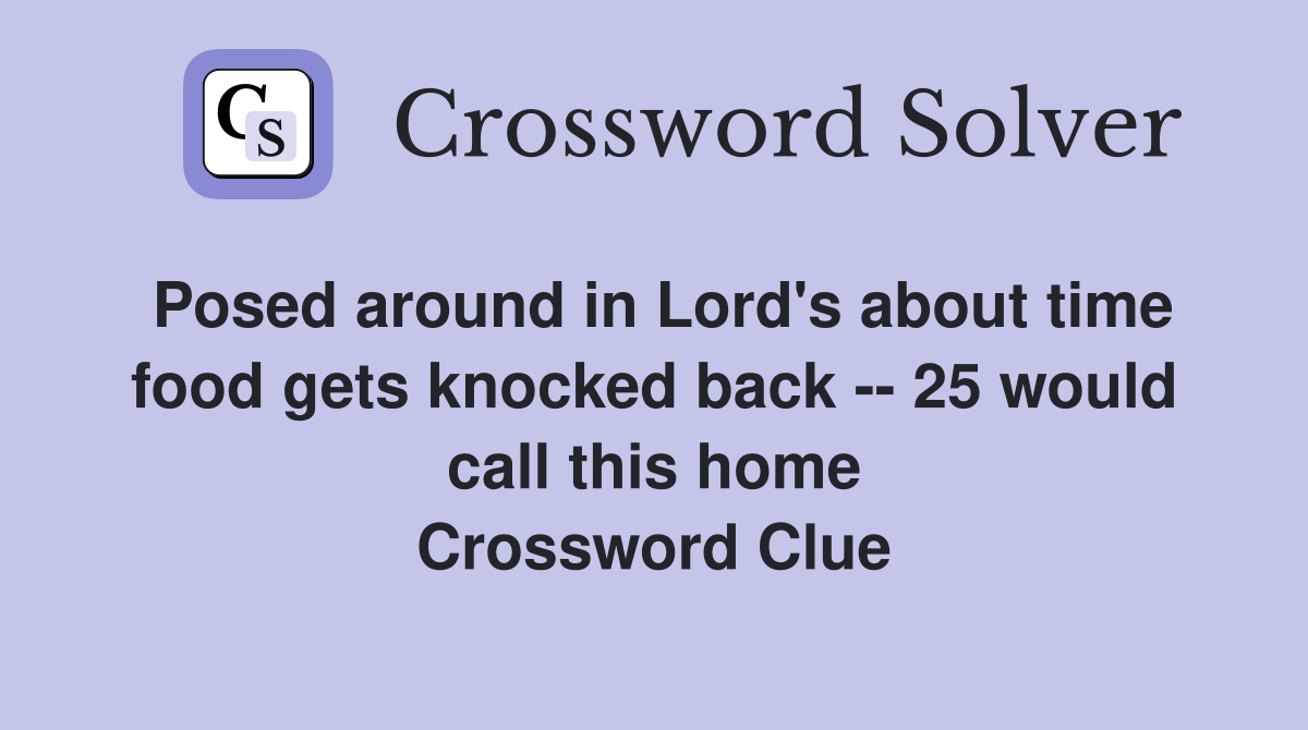 Posed around in Lord's about time food gets knocked back -- 25 would call this home Crossword Clue