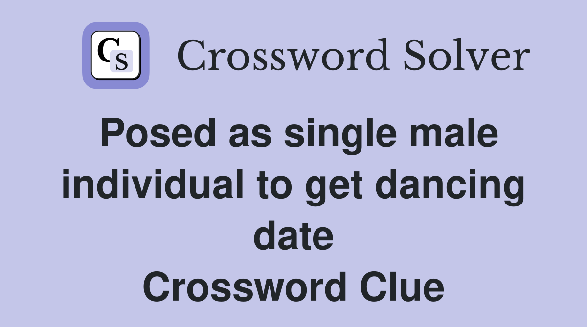 Posed as single male individual to get dancing date Crossword Clue