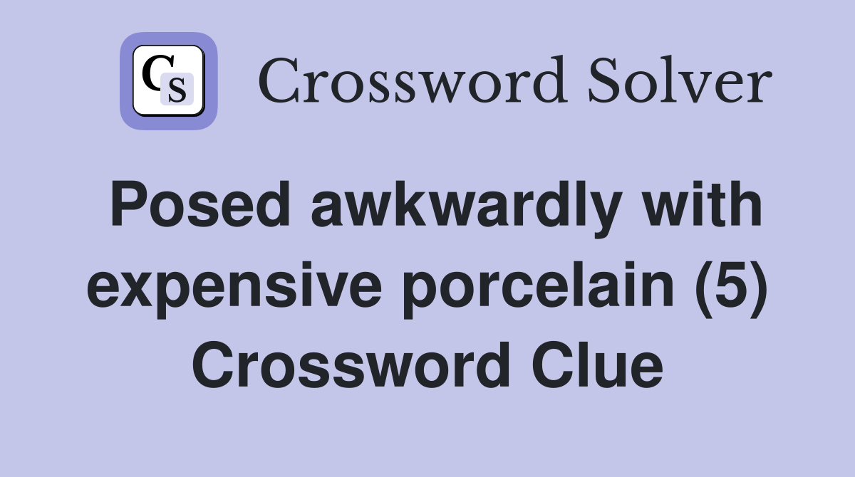 Posed awkwardly with expensive porcelain (5) Crossword Clue