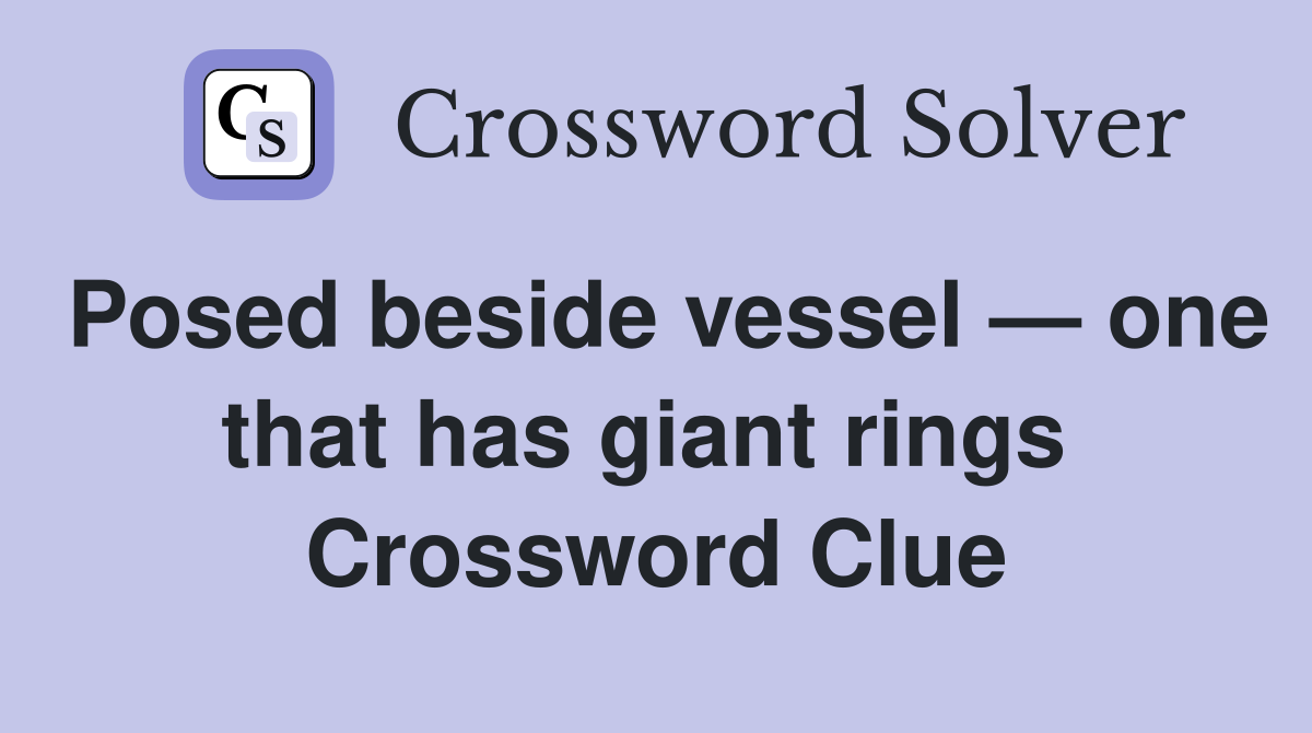 Posed beside vessel — one that has giant rings  Crossword Clue