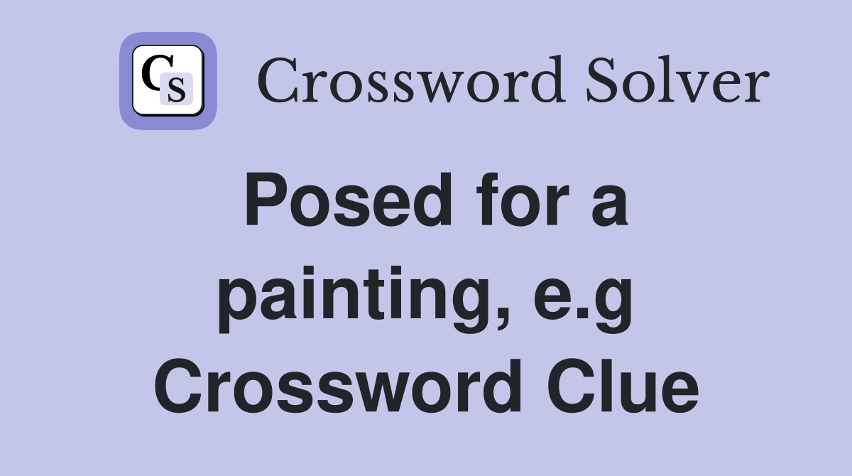 Posed for a painting, e.g Crossword Clue