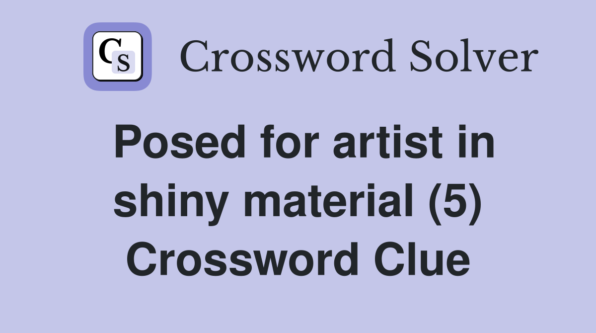Posed for artist in shiny material (5) Crossword Clue