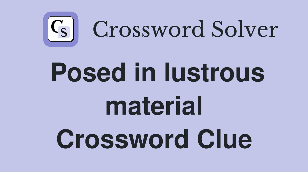 Posed in lustrous material Crossword Clue