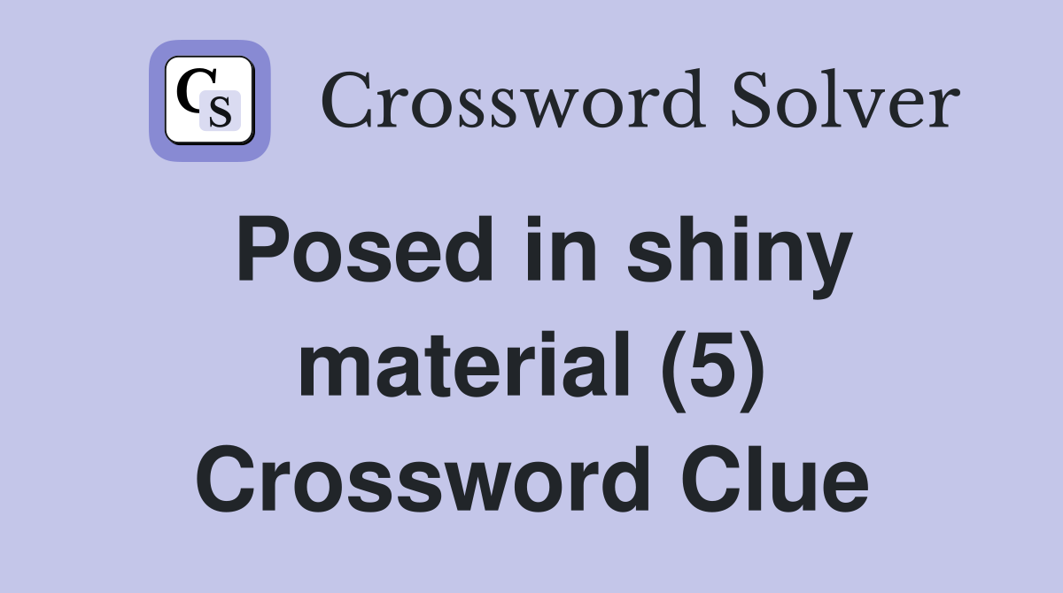 Posed in shiny material (5) Crossword Clue