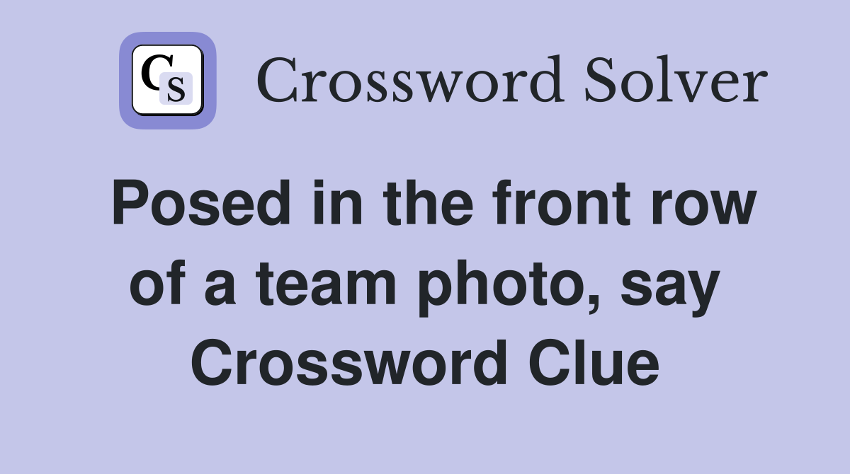 Posed in the front row of a team photo, say Crossword Clue